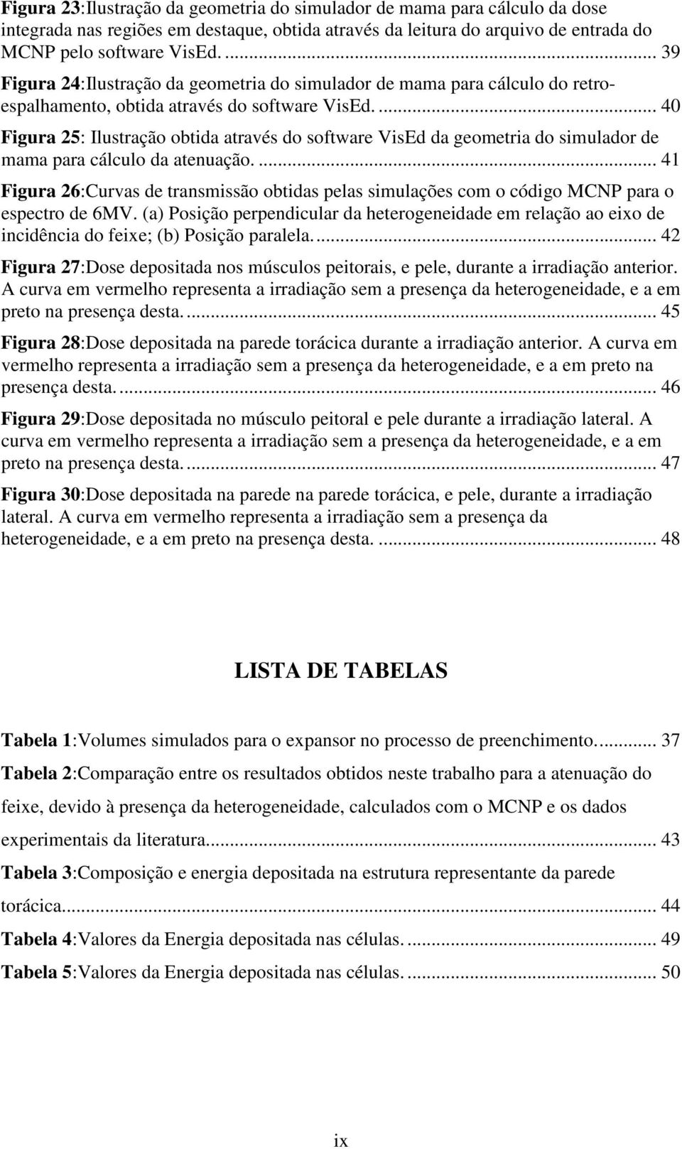 ... 40 Figura 25: Ilustração obtida através do software VisEd da geometria do simulador de mama para cálculo da atenuação.