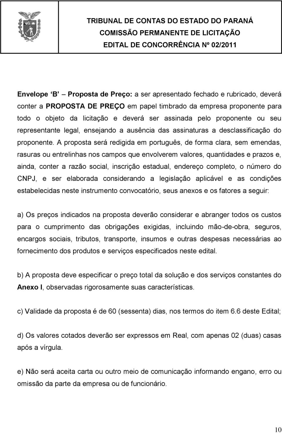 A proposta será redigida em português, de forma clara, sem emendas, rasuras ou entrelinhas nos campos que envolverem valores, quantidades e prazos e, ainda, conter a razão social, inscrição estadual,