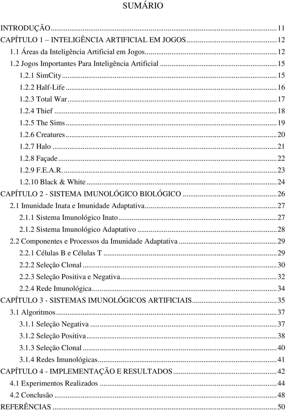 .. 24 CAPÍTULO 2 - SISTEMA IMUNOLÓGICO BIOLÓGICO... 26 2.1 Imunidade Inata e Imunidade Adaptativa... 27 2.1.1 Sistema Imunológico Inato... 27 2.1.2 Sistema Imunológico Adaptativo... 28 2.