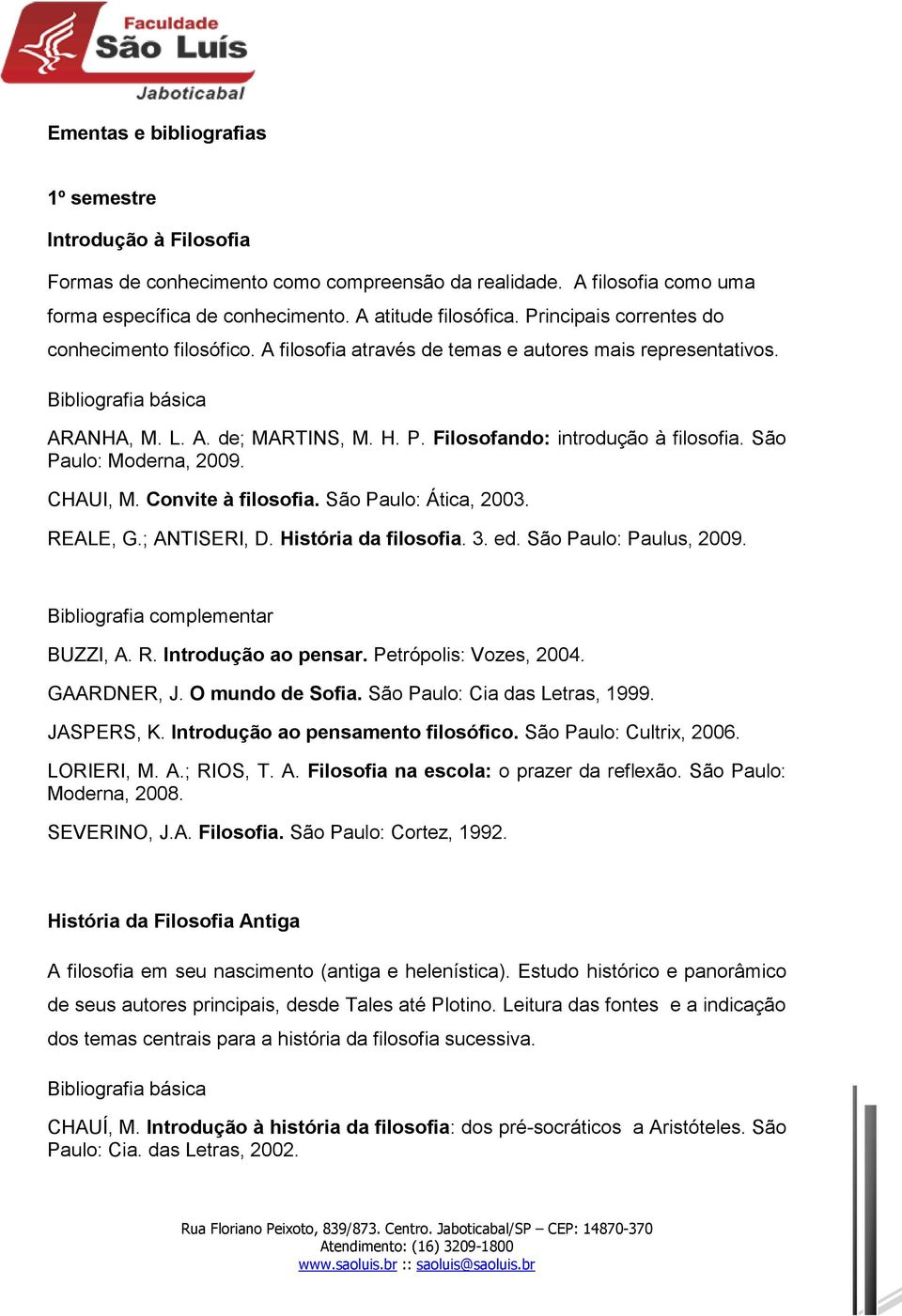 São Paulo: Moderna, 2009. CHAUI, M. Convite à filosofia. São Paulo: Ática, 2003. REALE, G.; ANTISERI, D. História da filosofia. 3. ed. São Paulo: Paulus, 2009. BUZZI, A. R. Introdução ao pensar.