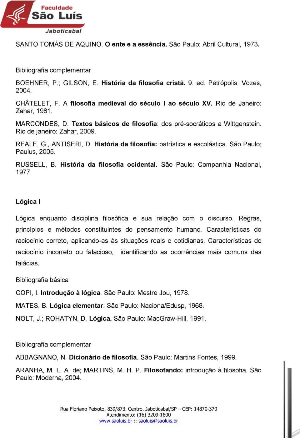 , ANTISERI, D. História da filosofia: patrística e escolástica. São Paulo: Paulus, 2005. RUSSELL, B. História da filosofia ocidental. São Paulo: Companhia Nacional, 1977.