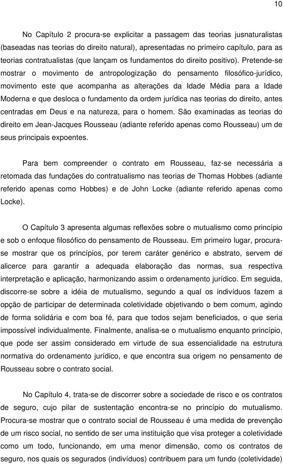 Pretende-se mostrar o movimento de antropologização do pensamento filosófico-jurídico, movimento este que acompanha as alterações da Idade Média para a Idade Moderna e que desloca o fundamento da