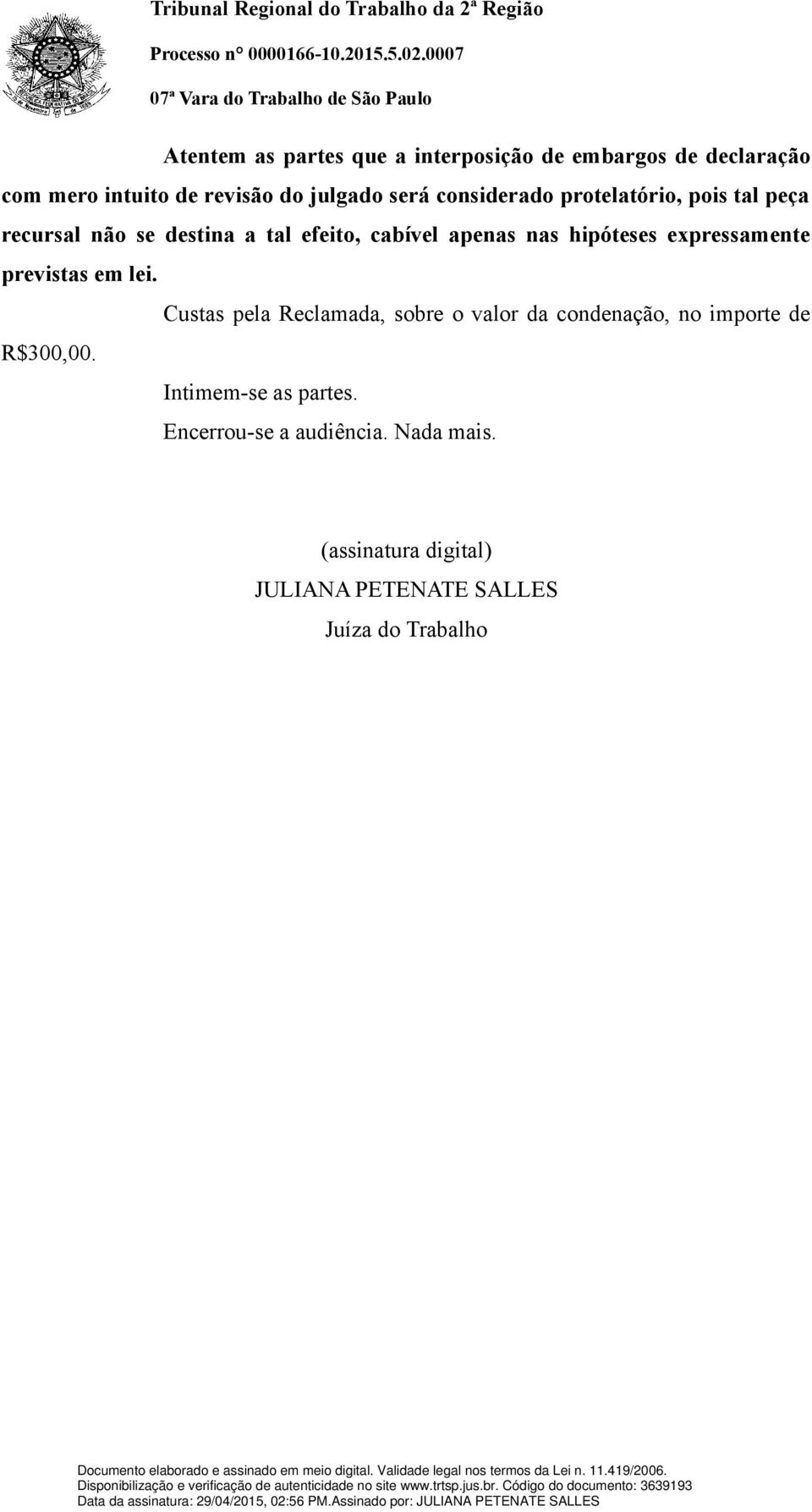 expressamente previstas em lei. Custas pela Reclamada, sobre o valor da condenação, no importe de R$300,00.