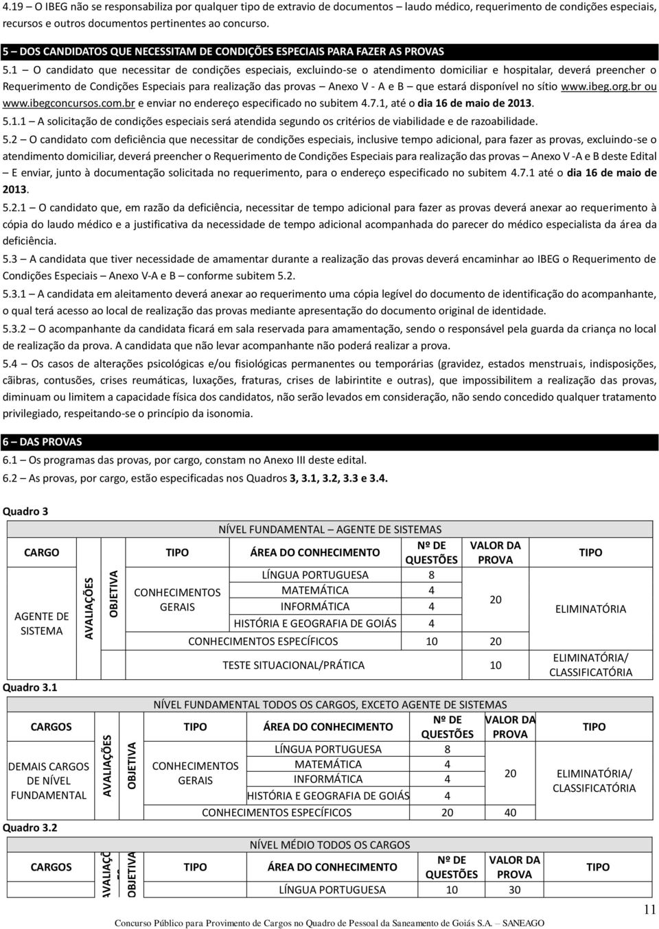 O candidato que necessitar de condições especiais, excluindo-se o atendimento domiciliar e hospitalar, deverá preencher o Requerimento de Condições Especiais para realização das provas Anexo V - A e