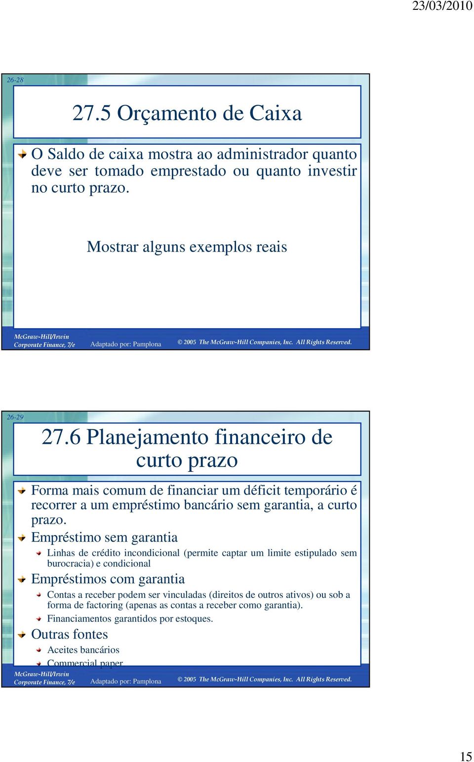 Empréstimo sem garantia Linhas de crédito incondicional (permite captar um limite estipulado sem burocracia) e condicional Empréstimos com garantia Contas a receber podem ser