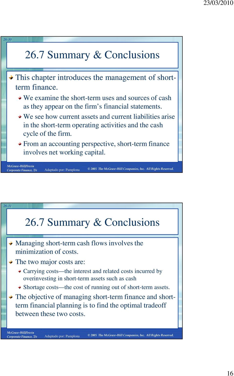 From an accounting perspective, short-term finance involves net working capital. 26-31 26.7 Summary & Conclusions Managing short-term cash flows involves the minimization of costs.