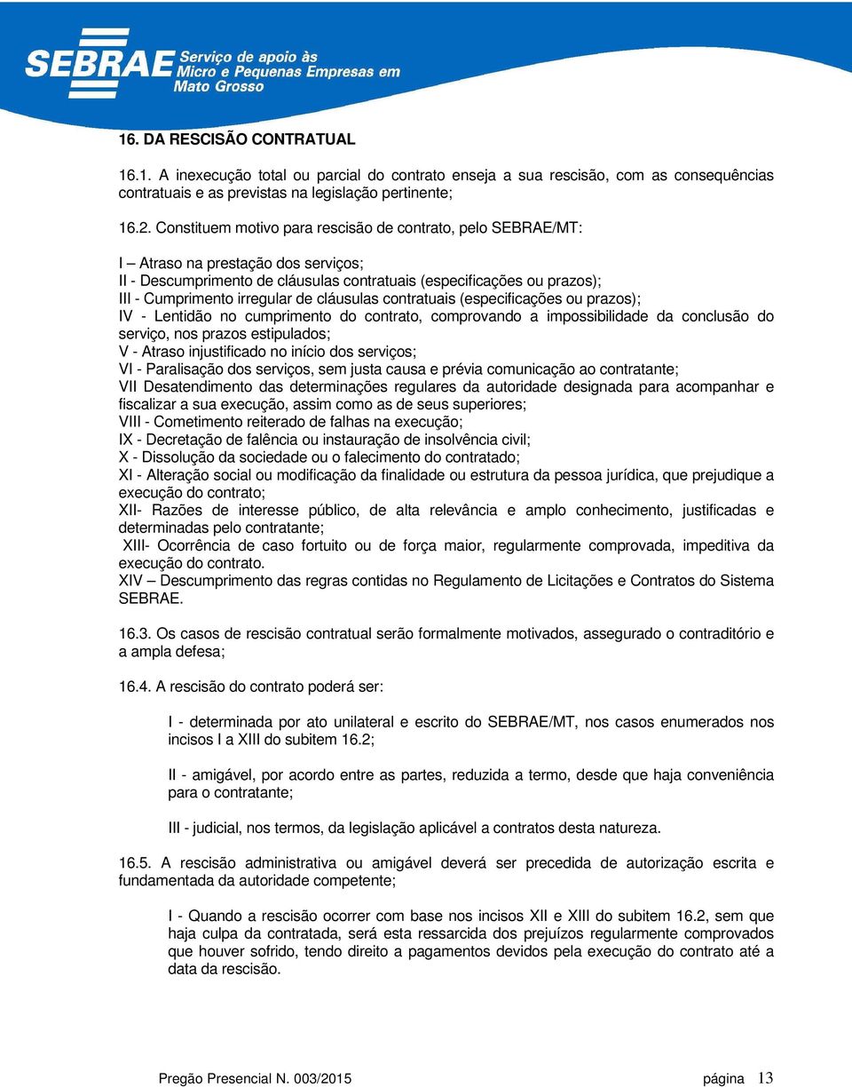 de cláusulas contratuais (especificações ou prazos); IV - Lentidão no cumprimento do contrato, comprovando a impossibilidade da conclusão do serviço, nos prazos estipulados; V - Atraso injustificado