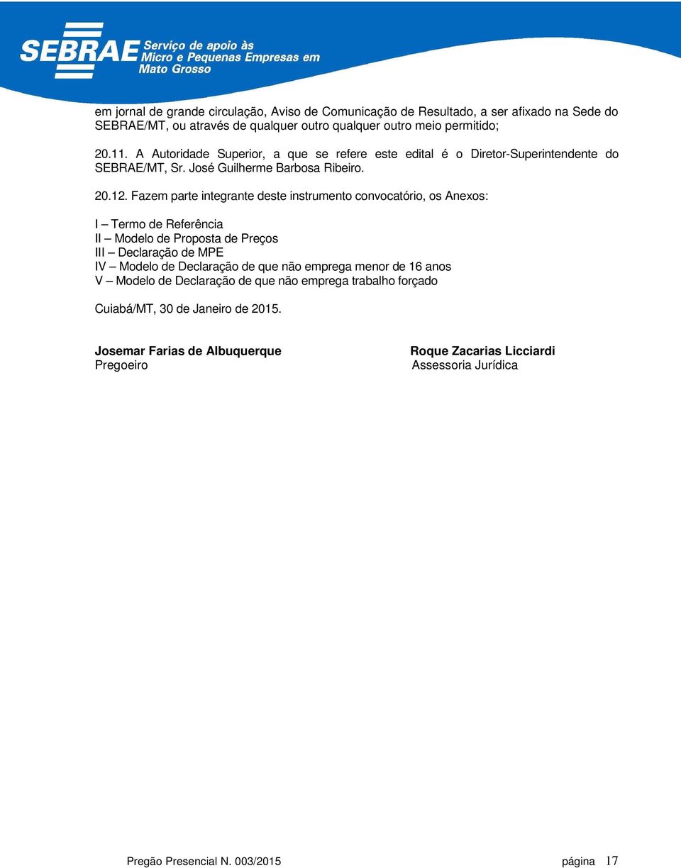 Fazem parte integrante deste instrumento convocatório, os Anexos: I Termo de Referência II Modelo de Proposta de Preços III Declaração de MPE IV Modelo de Declaração de que não