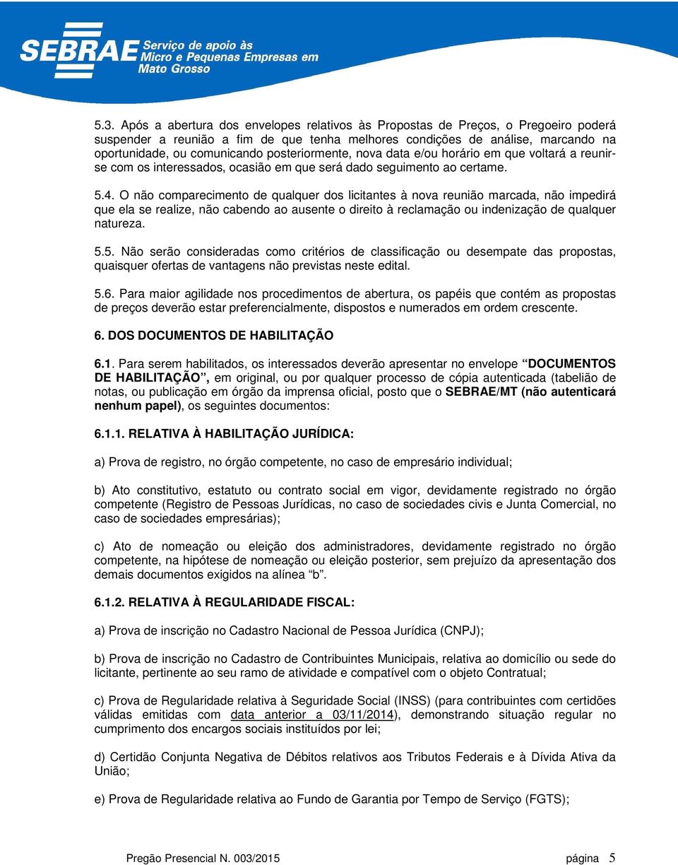 O não comparecimento de qualquer dos licitantes à nova reunião marcada, não impedirá que ela se realize, não cabendo ao ausente o direito à reclamação ou indenização de qualquer natureza. 5.