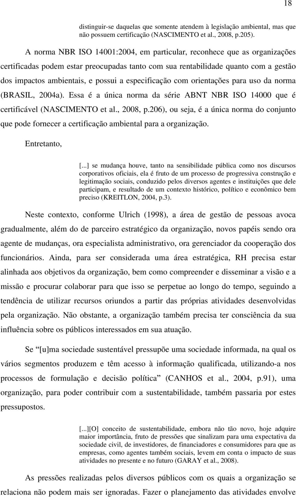 especificação com orientações para uso da norma (BRASIL, 2004a). Essa é a única norma da série ABNT NBR ISO 14000 que é certificável (NASCIMENTO et al., 2008, p.