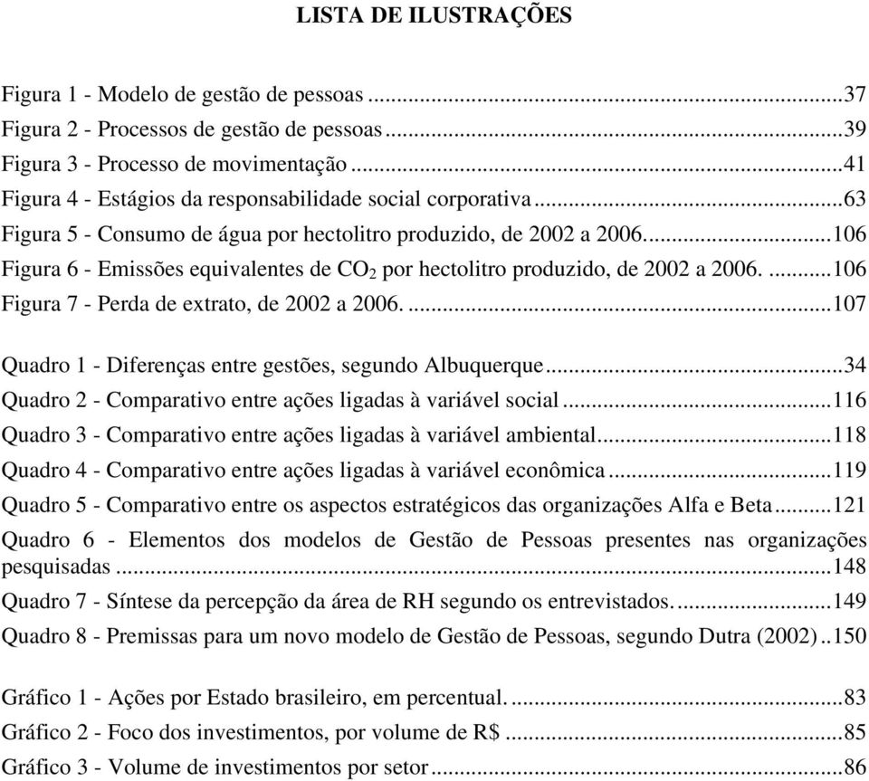 ..106 Figura 6 - Emissões equivalentes de CO 2 por hectolitro produzido, de 2002 a 2006....106 Figura 7 - Perda de extrato, de 2002 a 2006....107 Quadro 1 - Diferenças entre gestões, segundo Albuquerque.