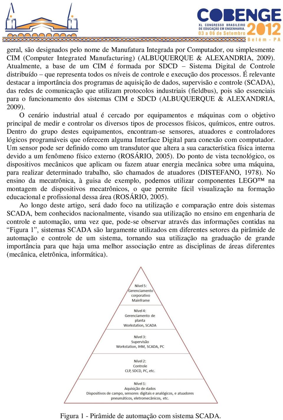 É relevante destacar a importância dos programas de aquisição de dados, supervisão e controle (SCADA), das redes de comunicação que utilizam protocolos industriais (fieldbus), pois são essenciais