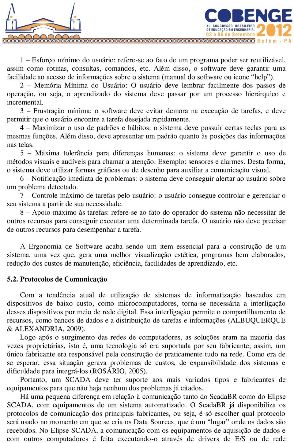 2 Memória Mínima do Usuário: O usuário deve lembrar facilmente dos passos de operação, ou seja, o aprendizado do sistema deve passar por um processo hierárquico e incremental.