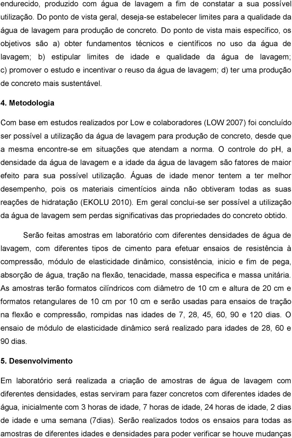 Do ponto de vista mais específico, os objetivos são a) obter fundamentos técnicos e científicos no uso da água de lavagem; b) estipular limites de idade e qualidade da água de lavagem; c) promover o