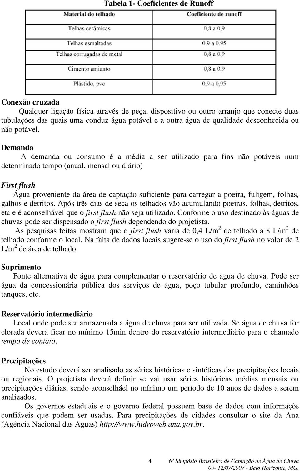 Demanda A demanda ou consumo é a média a ser utilizado para fins não potáveis num determinado tempo (anual, mensal ou diário) First flush Água proveniente da área de captação suficiente para carregar