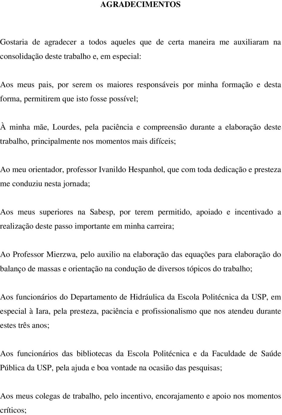 orientador, professor Ivanildo Hespanhol, que com toda dedicação e presteza me conduziu nesta jornada; Aos meus superiores na Sabesp, por terem permitido, apoiado e incentivado a realização deste