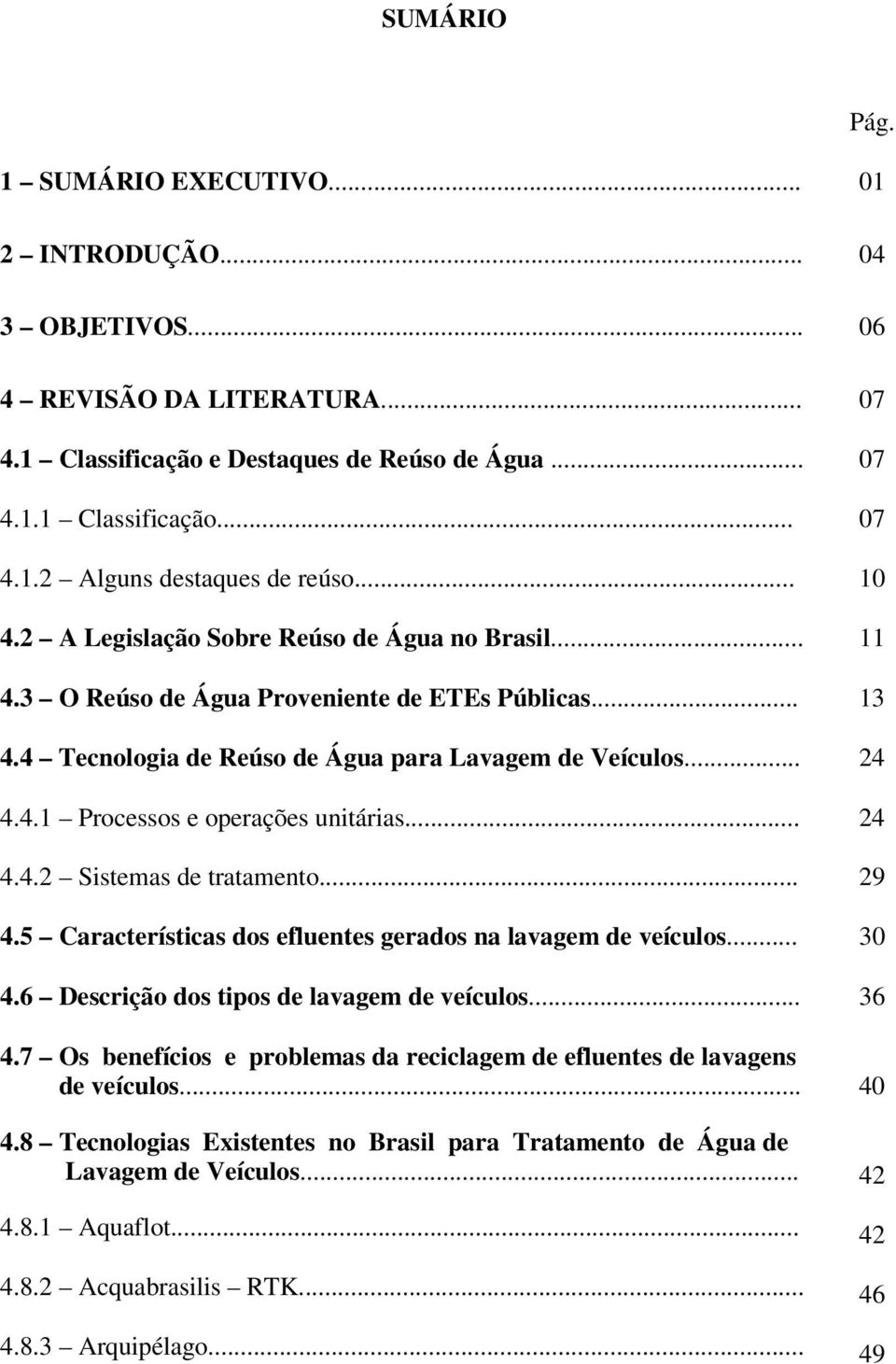 .. 4.4.2 Sistemas de tratamento... 4.5 Características dos efluentes gerados na lavagem de veículos... 4.6 Descrição dos tipos de lavagem de veículos... 4.7 Os benefícios e problemas da reciclagem de efluentes de lavagens de veículos.