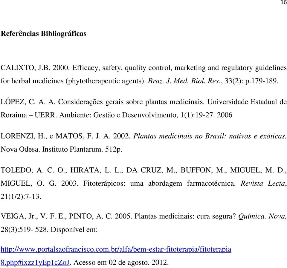J. A. 2002. Plantas medicinais no Brasil: nativas e exóticas. Nova Odesa. Instituto Plantarum. 512p. TOLEDO, A. C. O., HIRATA, L. L., DA CRUZ, M., BUFFON, M., MIGUEL, M. D., MIGUEL, O. G. 2003.