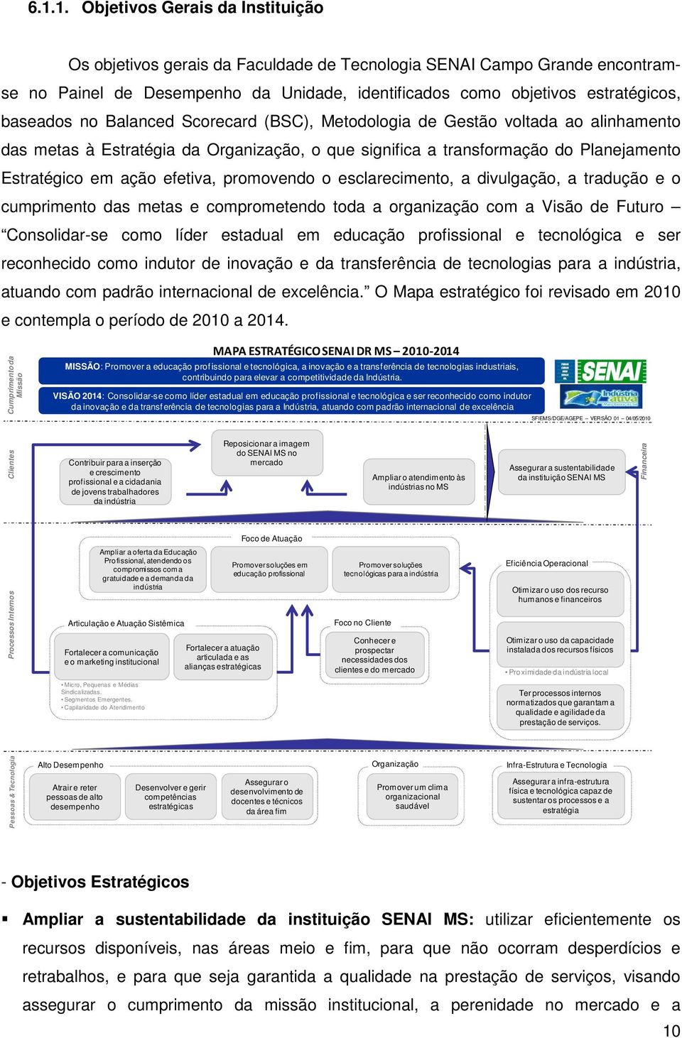 promovendo o esclarecimento, a divulgação, a tradução e o cumprimento das metas e comprometendo toda a organização com a Visão de Futuro Consolidar-se como líder estadual em educação profissional e