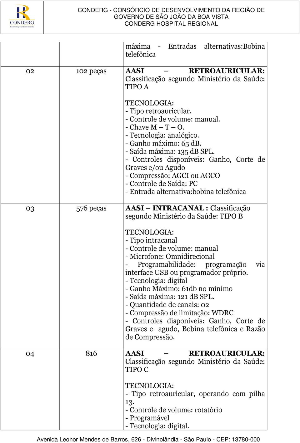 Graves e/ou Agudo - Compressão: AGCI ou AGCO - Controle de Saída: PC - Entrada alternativa:bobina telefônica 03 576 peças AASI INTRACANAL : Classificação segundo Ministério da Saúde: TIPO B - Tipo