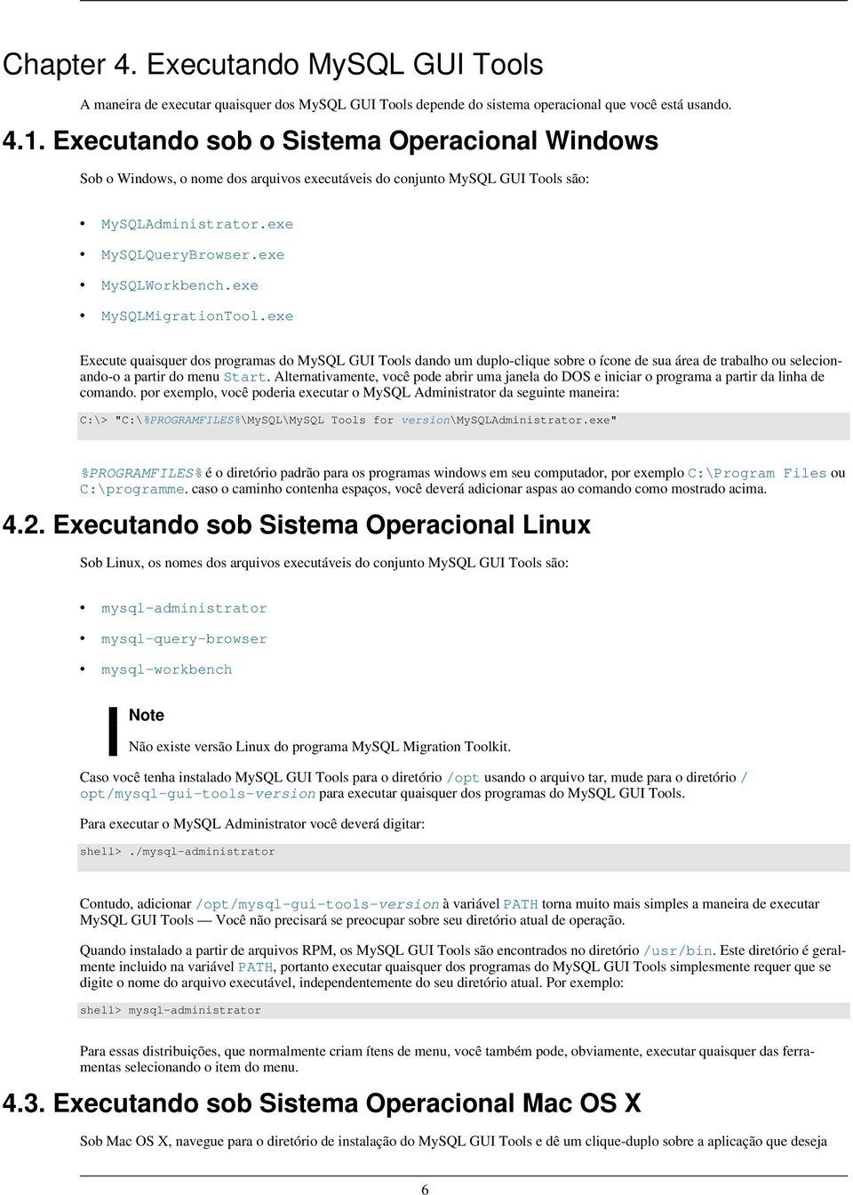 exe MySQLMigrationTool.exe Execute quaisquer dos programas do MySQL GUI Tools dando um duplo-clique sobre o ícone de sua área de trabalho ou selecionando-o a partir do menu Start.