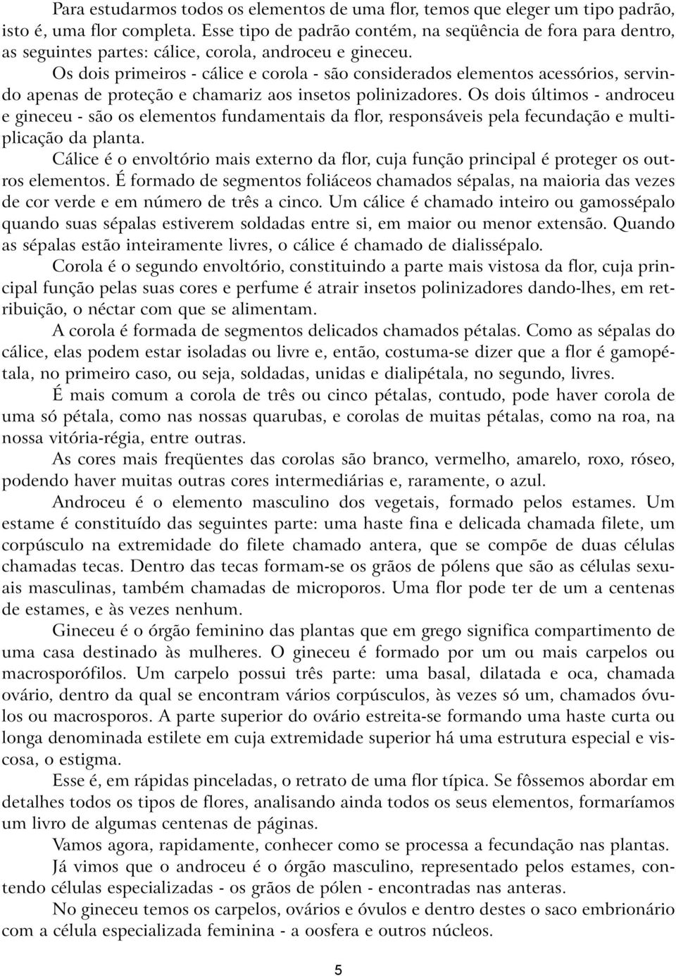 Os dois primeiros - cálice e corola - são considerados elementos acessórios, servindo apenas de proteção e chamariz aos insetos polinizadores.