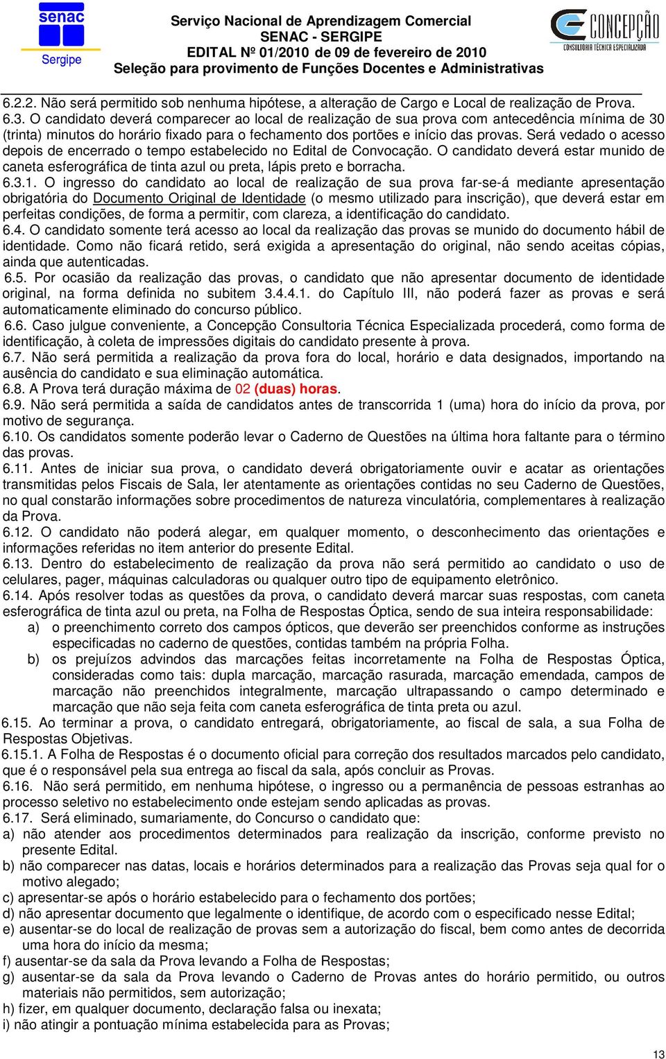 Será vedado o acesso depois de encerrado o tempo estabelecido no Edital de Convocação. O candidato deverá estar munido de caneta esferográfica de tinta azul ou preta, lápis preto e borracha. 6.3.1.