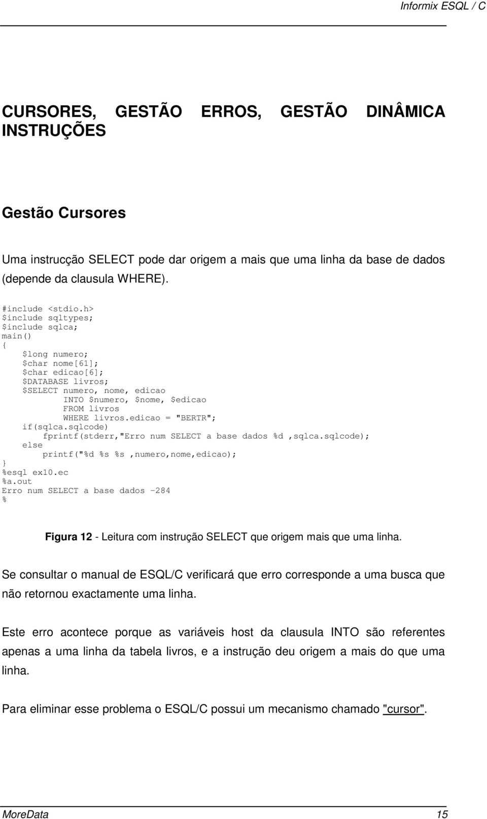 edicao = "BERTR"; if(sqlca.sqlcode) fprintf(stderr,"erro num SELECT a base dados %d,sqlca.sqlcode); else printf("%d %s %s,numero,nome,edicao); %esql ex10.ec %a.