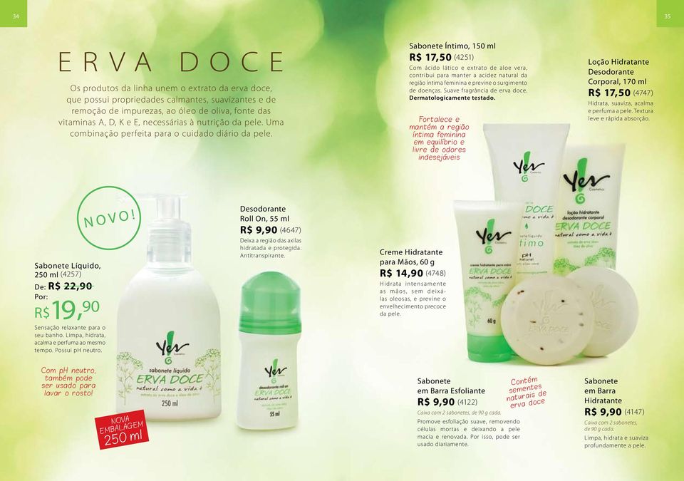 Sabonete Íntimo, 150 ml R$ 17,50 (4251) Com ácido lático e extrato de aloe vera, contribui para manter a acidez natural da região íntima feminina e previne o surgimento de doenças.