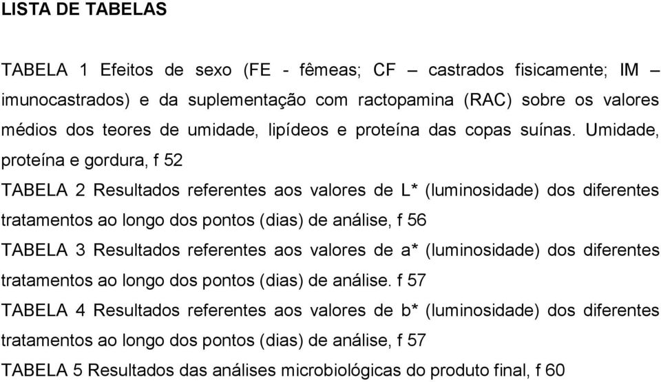 Umidade, proteína e gordura, f 52 TABELA 2 Resultados referentes aos valores de L* (luminosidade) dos diferentes tratamentos ao longo dos pontos (dias) de análise, f 56 TABELA 3