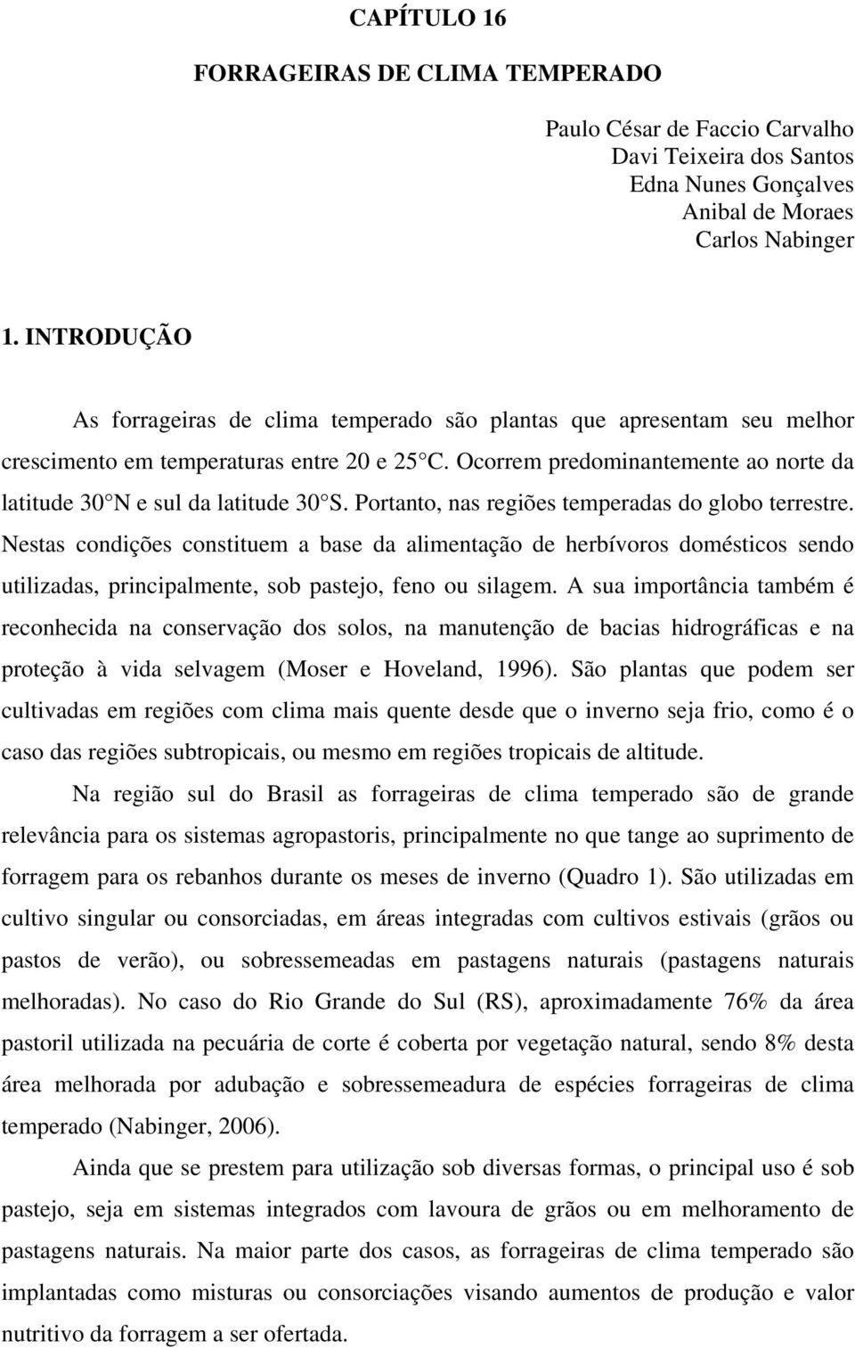 Ocorrem predominantemente ao norte da latitude 30 N e sul da latitude 30 S. Portanto, nas regiões temperadas do globo terrestre.