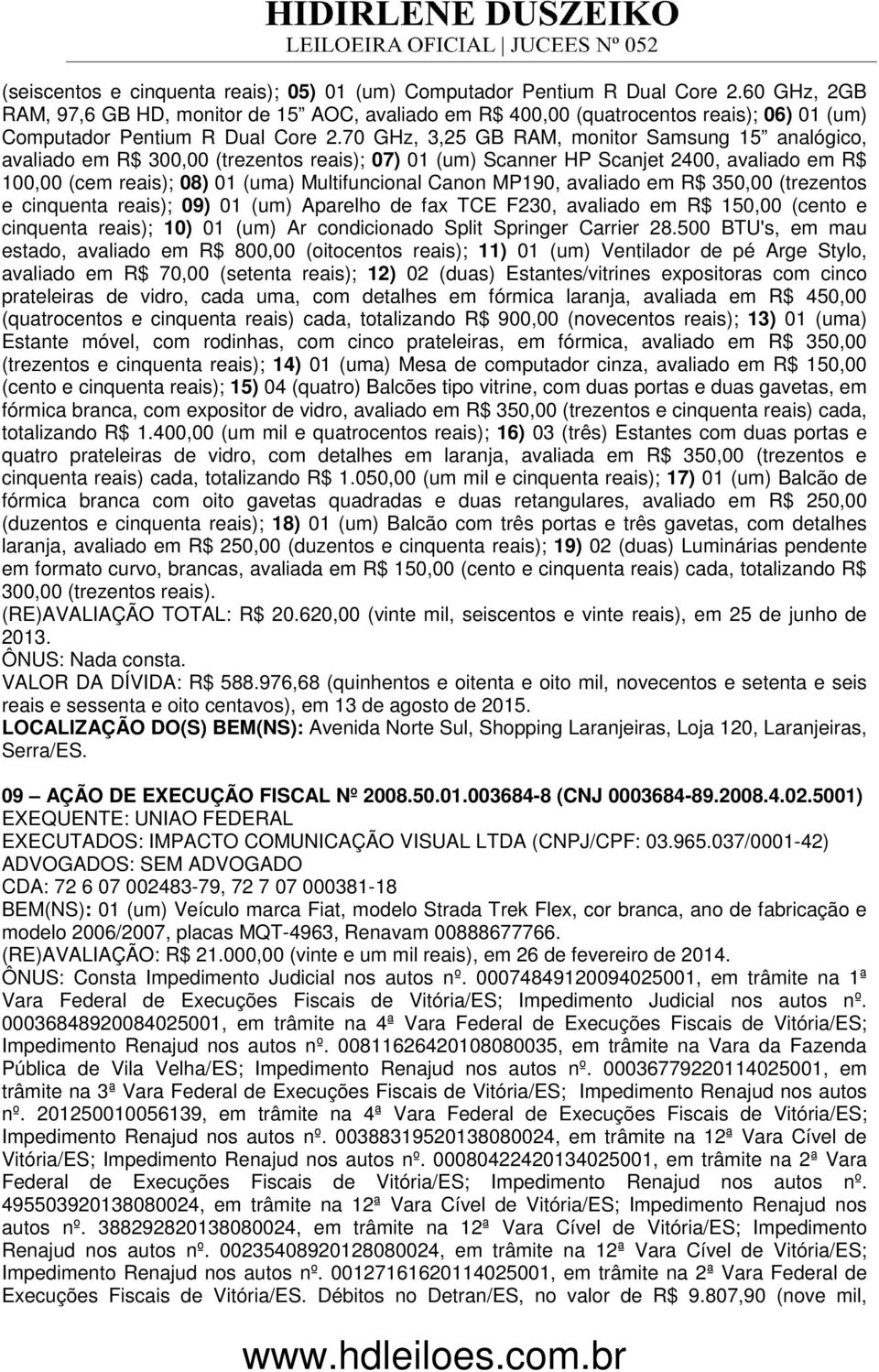 70 GHz, 3,25 GB RAM, monitor Samsung 15 analógico, avaliado em R$ 300,00 (trezentos reais); 07) 01 (um) Scanner HP Scanjet 2400, avaliado em R$ 100,00 (cem reais); 08) 01 (uma) Multifuncional Canon