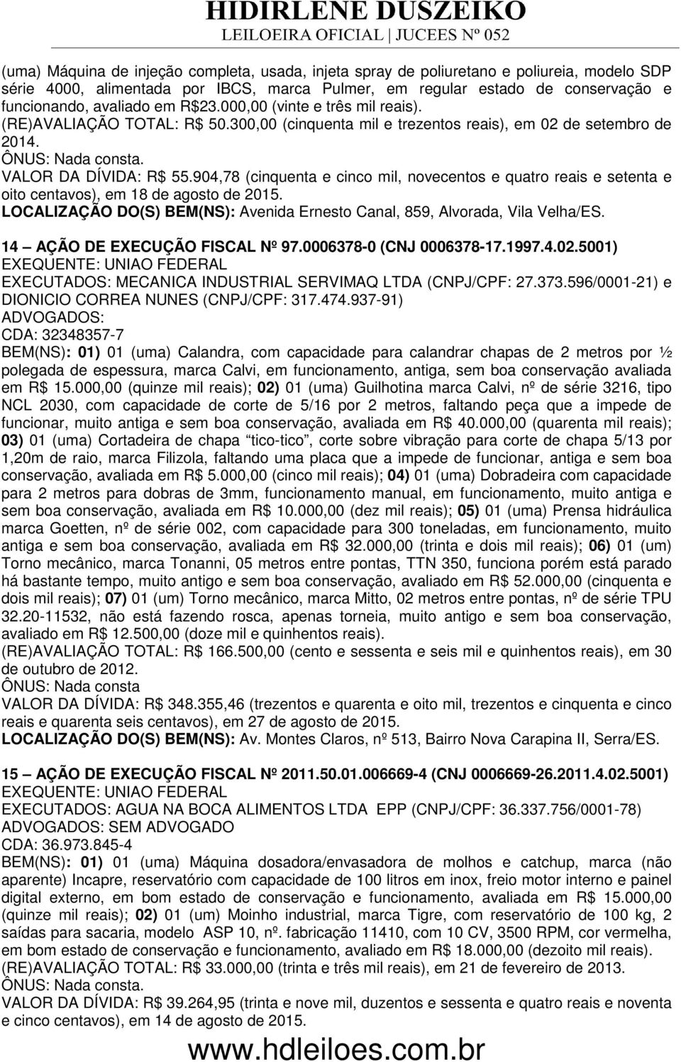 904,78 (cinquenta e cinco mil, novecentos e quatro reais e setenta e oito centavos), em 18 de agosto de 2015. LOCALIZAÇÃO DO(S) BEM(NS): Avenida Ernesto Canal, 859, Alvorada, Vila Velha/ES.