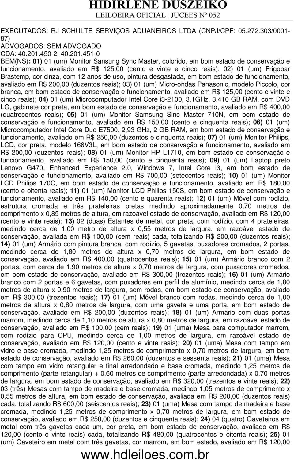 451-0 BEM(NS): 01) 01 (um) Monitor Sansung Sync Master, colorido, em bom estado de conservação e funcionamento, avaliado em R$ 125,00 (cento e vinte e cinco reais); 02) 01 (um) Frigobar Brastemp, cor