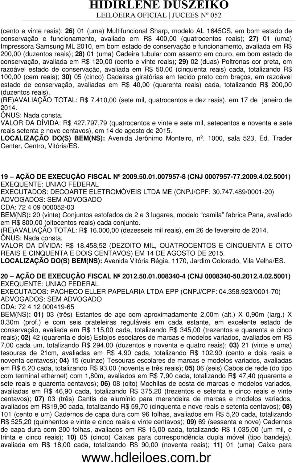 (cento e vinte reais); 29) 02 (duas) Poltronas cor preta, em razoável estado de conservação, avaliada em R$ 50,00 (cinquenta reais) cada, totalizando R$ 100,00 (cem reais); 30) 05 (cinco) Cadeiras