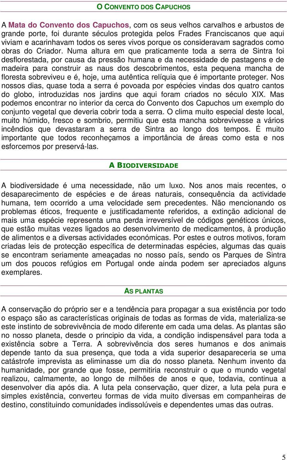 Numa altura em que praticamente toda a serra de Sintra foi desflorestada, por causa da pressão humana e da necessidade de pastagens e de madeira para construir as naus dos descobrimentos, esta