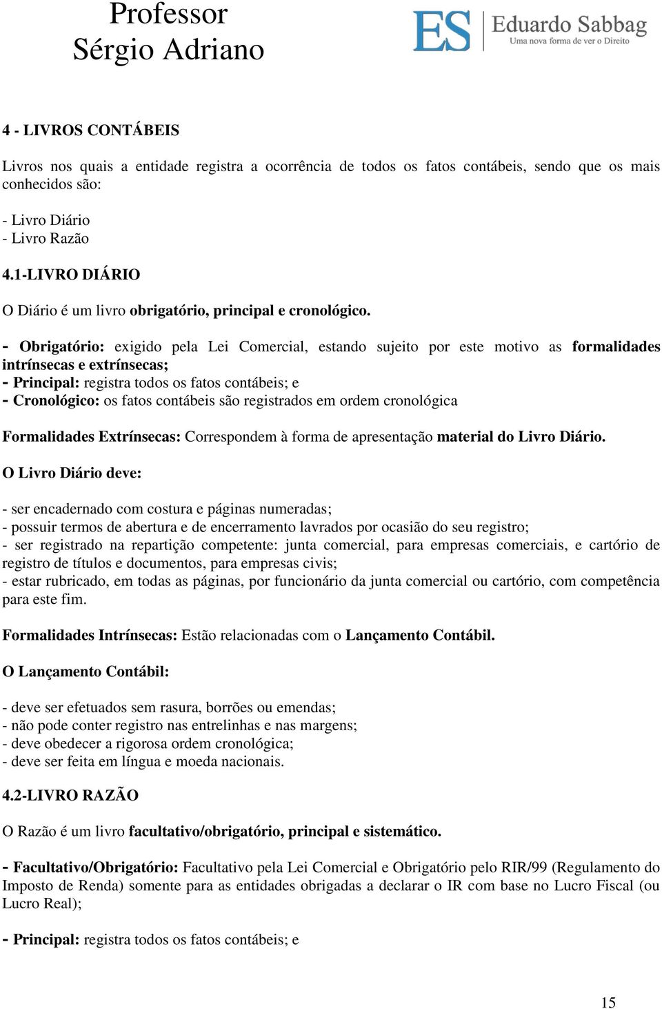 - Obrigatório: exigido pela Lei Comercial, estando sujeito por este motivo as formalidades intrínsecas e extrínsecas; - Principal: registra todos os fatos contábeis; e - Cronológico: os fatos