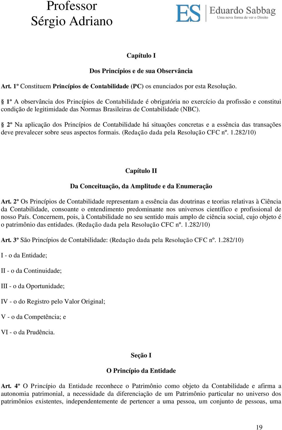 2º Na aplicação dos Princípios de Contabilidade há situações concretas e a essência das transações deve prevalecer sobre seus aspectos formais. (Redação dada pela Resolução CFC nº. 1.