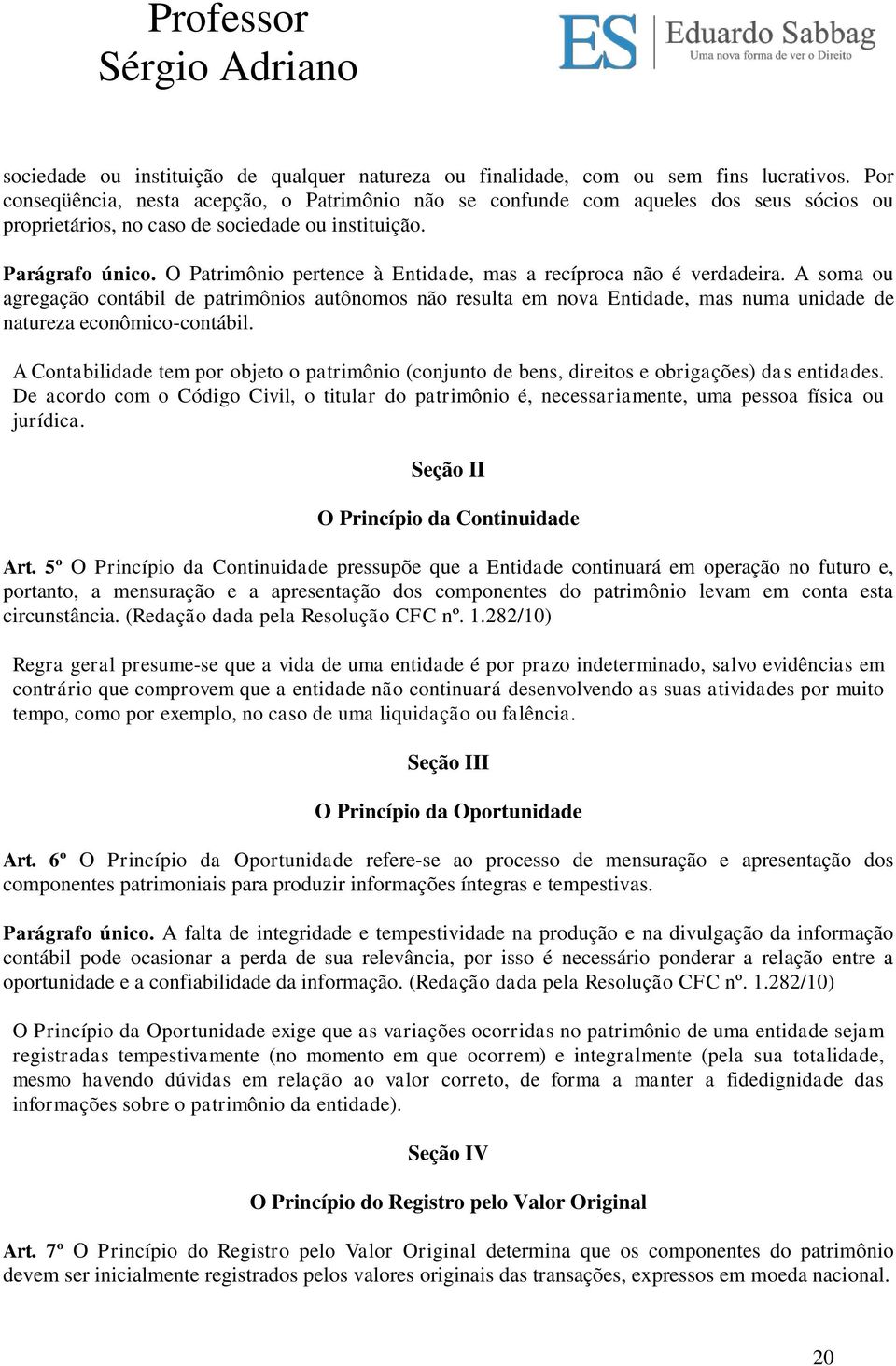 O Patrimônio pertence à Entidade, mas a recíproca não é verdadeira. A soma ou agregação contábil de patrimônios autônomos não resulta em nova Entidade, mas numa unidade de natureza econômico-contábil.