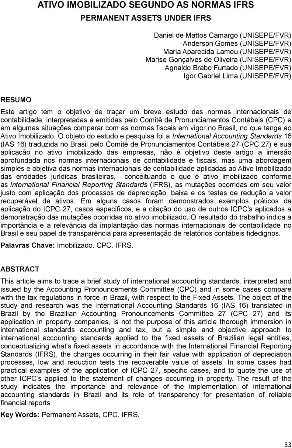 interpretadas e emitidas pelo Comitê de Pronunciamentos Contábeis (CPC) e em algumas situações comparar com as normas fiscais em vigor no Brasil, no que tange ao Ativo Imobilizado.