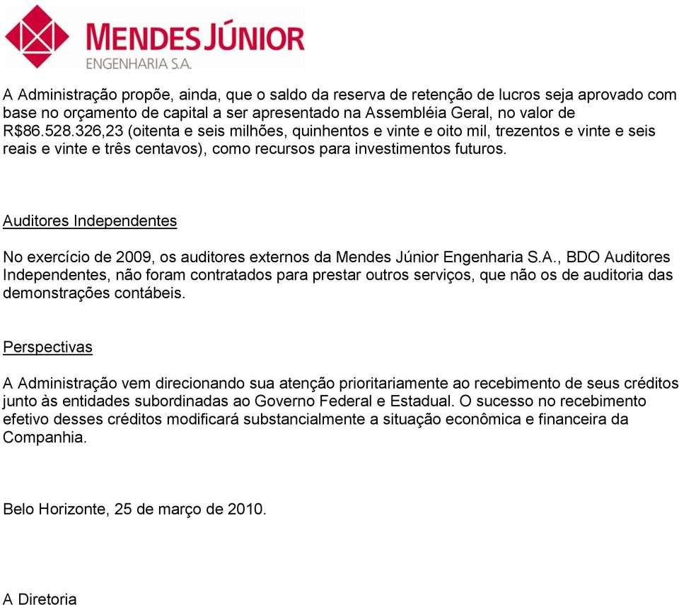 Auditores Independentes No exercício de 2009, os auditores externos da Mendes Júnior Engenharia S.A., BDO Auditores Independentes, não foram contratados para prestar outros serviços, que não os de auditoria das demonstrações contábeis.