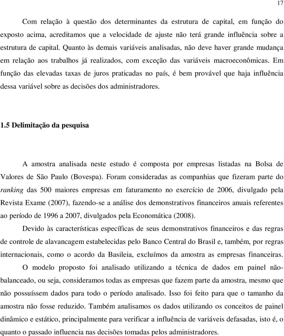 Em função das elevadas taxas de juros praticadas no país, é bem provável que haja influência dessa variável sobre as decisões dos administradores. 1.