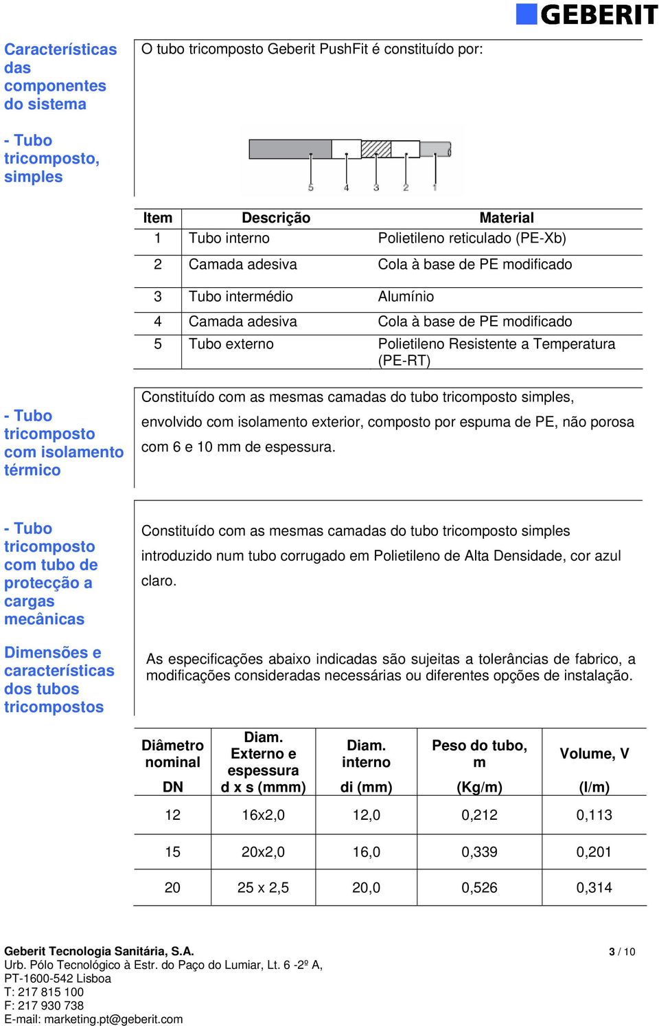 mesmas camadas do tubo simples, envolvido com isolamento exterior, composto por espuma de PE, não porosa com 6 e 10 mm de espessura.