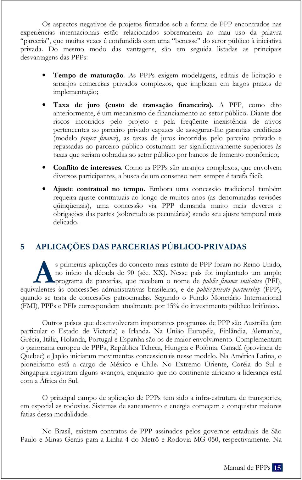 As PPPs exigem modelagens, editais de licitação e arranjos comerciais privados complexos, que implicam em largos prazos de implementação; Taxa de juro (custo de transação financeira).