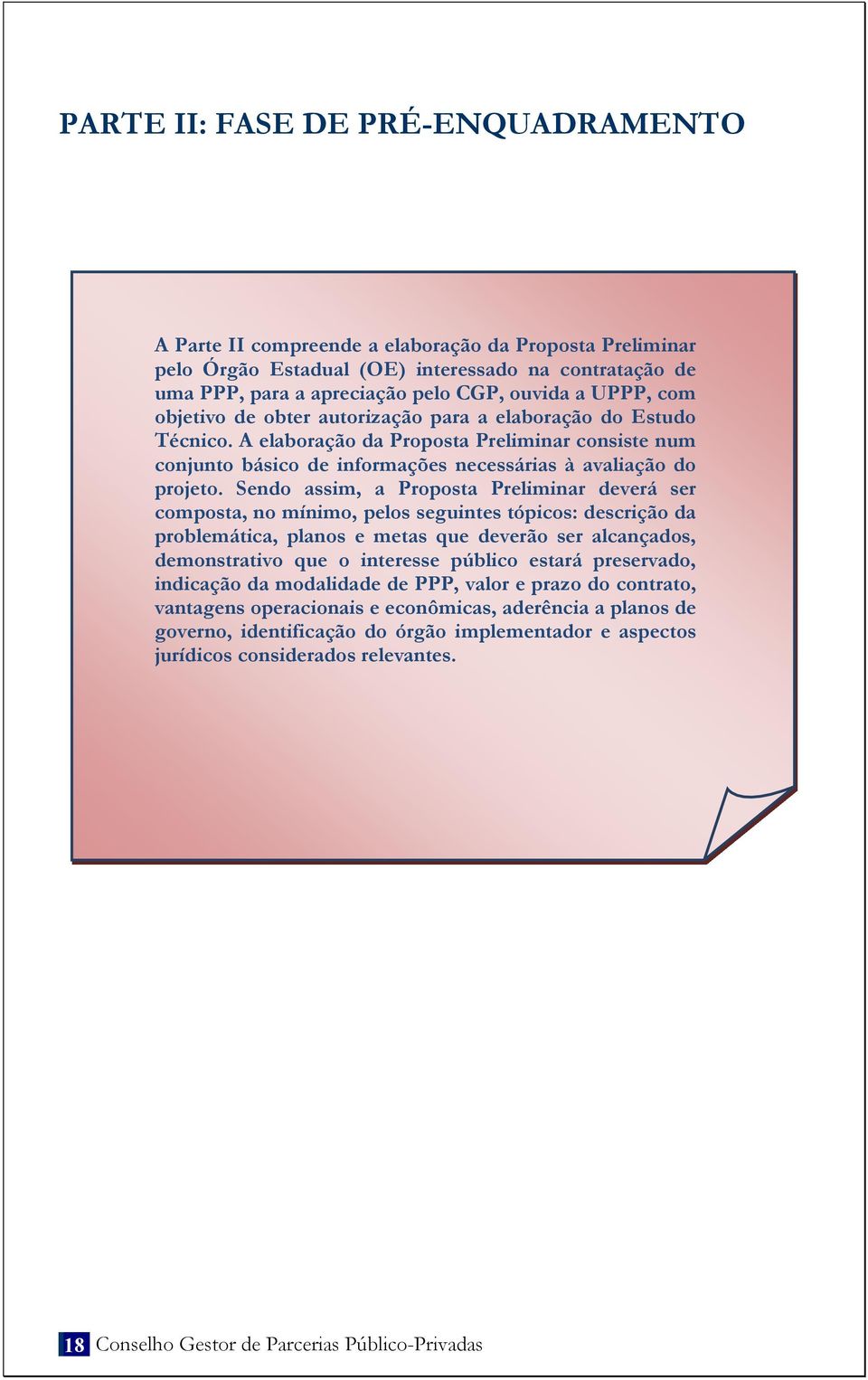 Sendo assim, a Proposta Preliminar deverá ser composta, no mínimo, pelos seguintes tópicos: descrição da problemática, planos e metas que deverão ser alcançados, demonstrativo que o interesse público