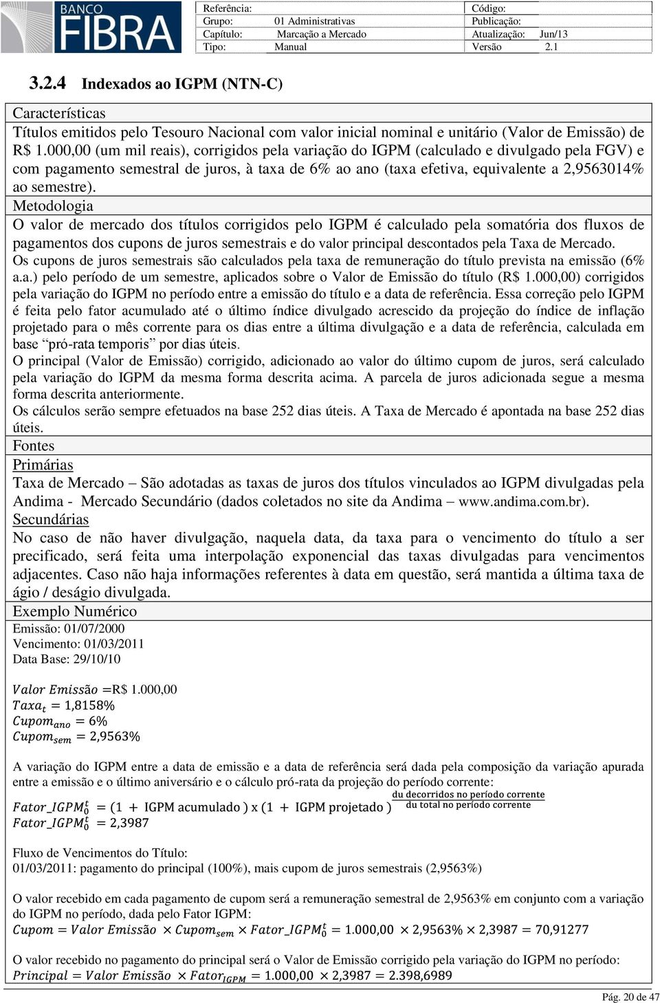 O valor de mercado dos títulos corrigidos pelo IGPM é calculado pela somatória dos fluxos de pagamentos dos cupons de juros semestrais e do valor principal descontados pela Taxa de Mercado.