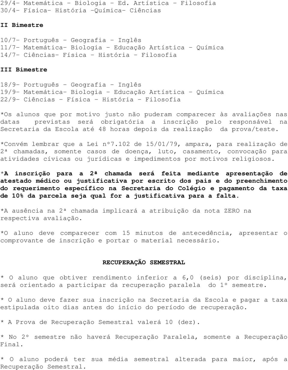 História - Filosofia III Bimestre 18/9- Português - Geografia - Inglês 19/9- Matemática- Biologia - Educação Artística - Química 22/9- Ciências - Física - História - Filosofia *Os alunos que por