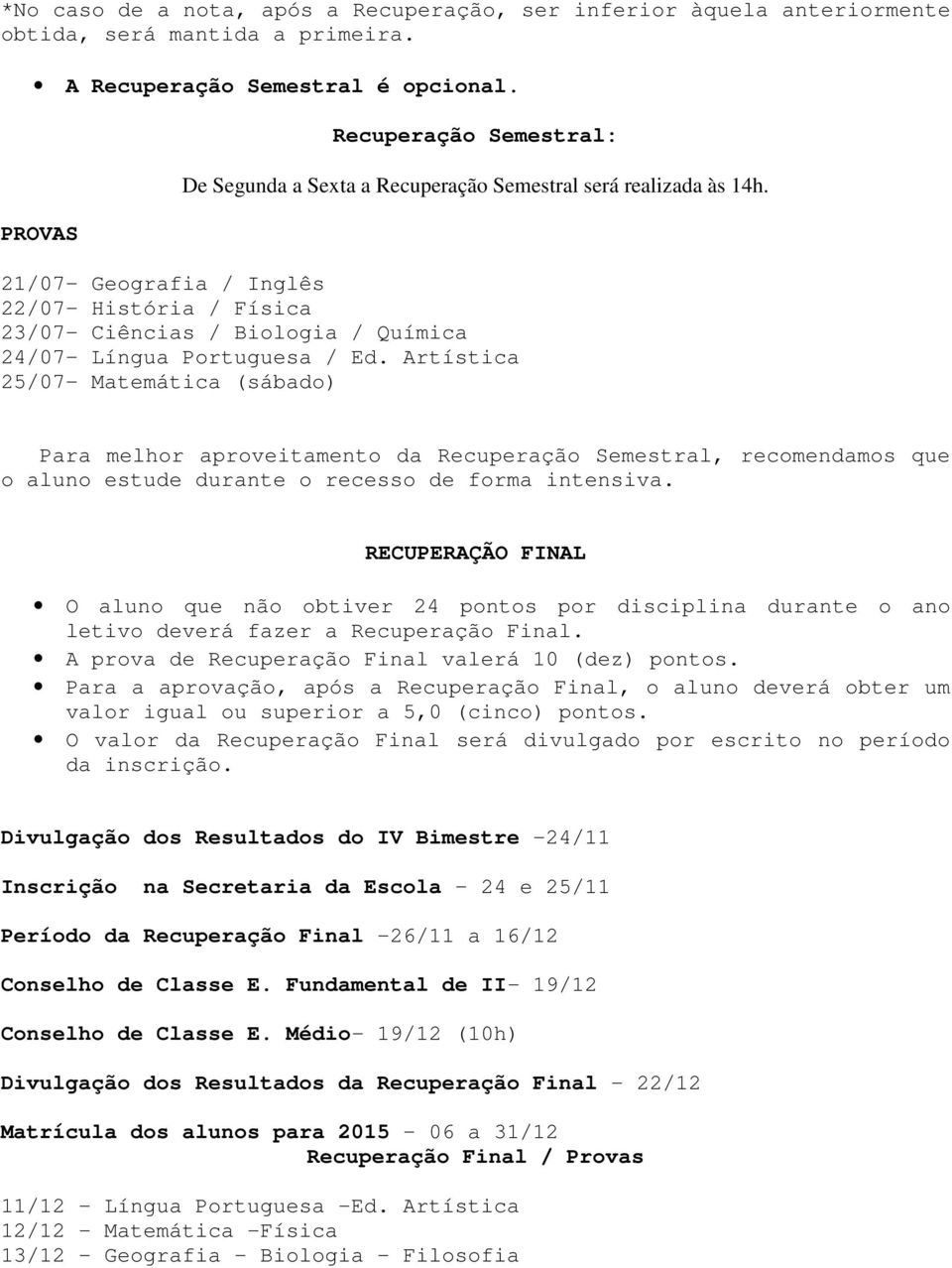 21/07- Geografia / Inglês 22/07- História / Física 23/07- Ciências / Biologia / Química 24/07- Língua Portuguesa / Ed.