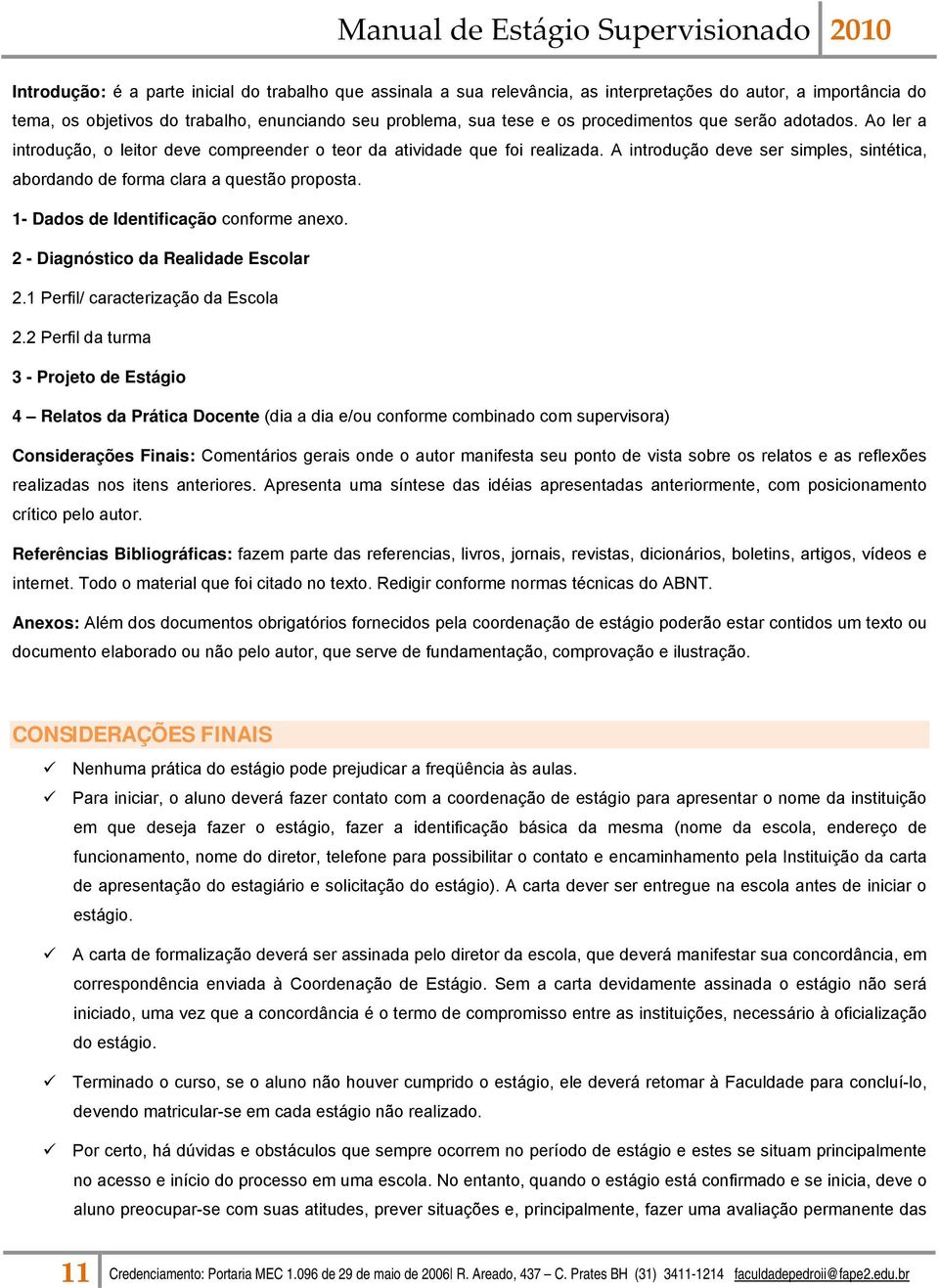 A introdução deve ser simples, sintética, abordando de forma clara a questão proposta. 1- Dados de Identificação conforme anexo. 2 - Diagnóstico da Realidade Escolar 2.