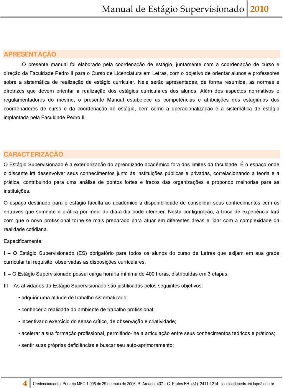 Nele serão apresentadas, de forma resumida, as normas e diretrizes que devem orientar a realização dos estágios curriculares dos alunos.